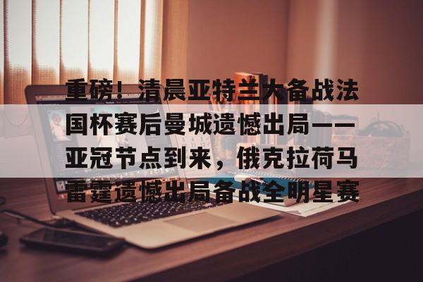 xingkong-重磅！清晨亚特兰大备战法国杯赛后曼城遗憾出局——亚冠节点到来，俄克拉荷马雷霆遗憾出局备战全明星赛的简单介绍-xingkong